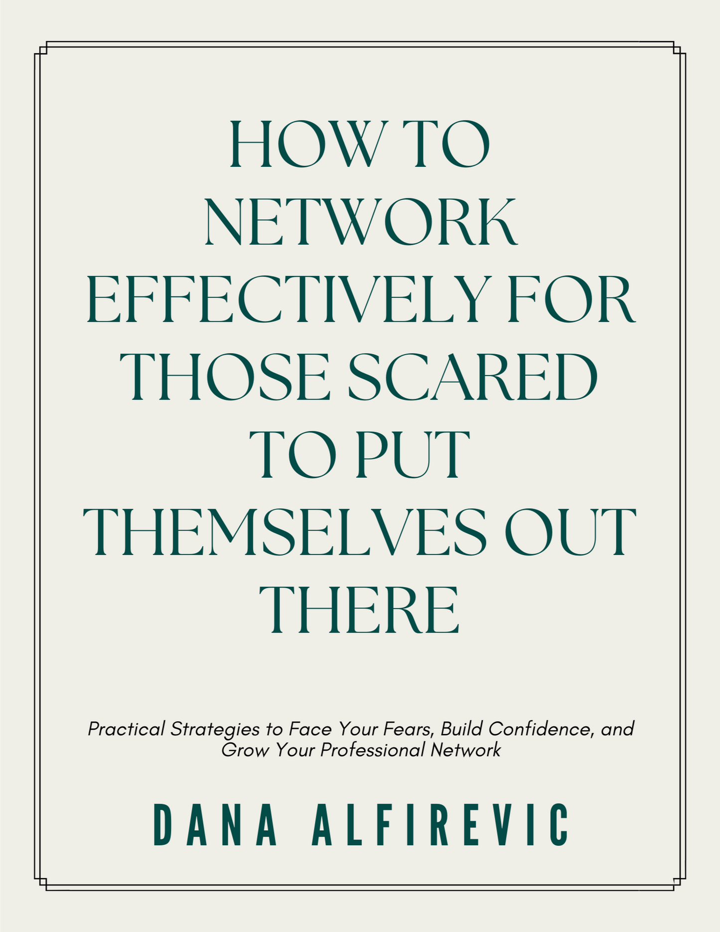 How to Network Effectively for Those Scared to Put Themselves Out There: Practical Strategies to Face Your Fears, Build Confidence, and Grow Your Professional Network